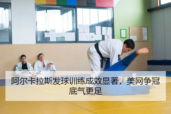 阿尔卡拉斯发球训练成效显著，美网争冠底气更足
